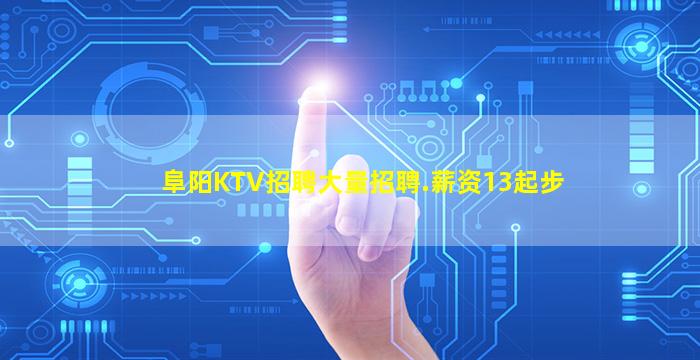 阜阳KTV招聘大量招聘.薪资13起步